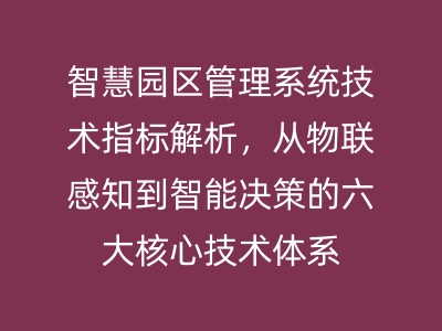 智慧園區(qū)管理系統(tǒng)技術(shù)指標(biāo)解析，從物聯(lián)感知到智能決策的六大核心技術(shù)體系 